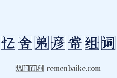 忆舍弟彦常组词是什么意思的图片